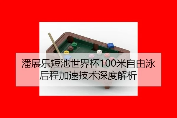 潘展乐短池世界杯100米自由泳后程加速技术深度解析