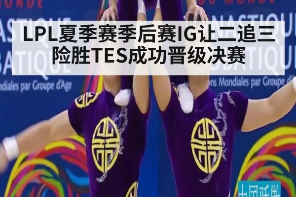 LPL夏季赛季后赛IG让二追三险胜TES成功晋级决赛