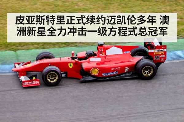 皮亚斯特里正式续约迈凯伦多年 澳洲新星全力冲击一级方程式总冠军