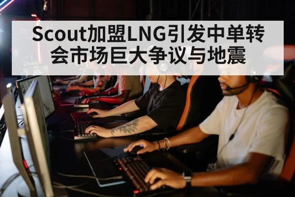Scout加盟LNG引发中单转会市场巨大争议与地震
