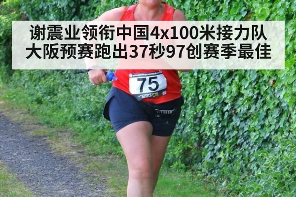 谢震业领衔中国4x100米接力队大阪预赛跑出37秒97创赛季最佳